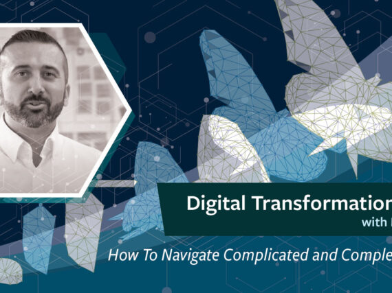 Digital Transformation Series: Part 4: How To Navigate Complicated and Complex Systems