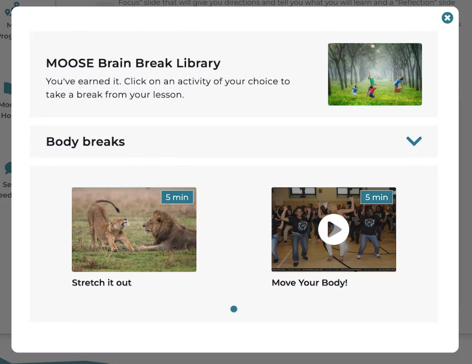MOOASE Brain Break Library. You've earned it. Click on an activity of your choice to take a break from your lesson. Body Breaks. Stretch it Out. Move Your Body!